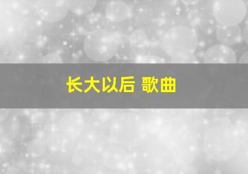 长大以后 歌曲